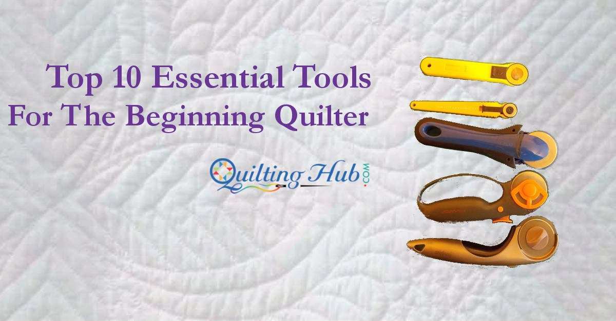 Top 10 Essential Tools For The Beginning Quilter