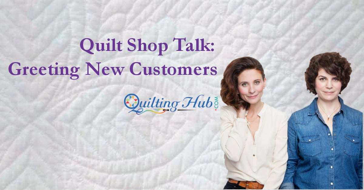 Quilt Shop Talk - Greeting New Customers