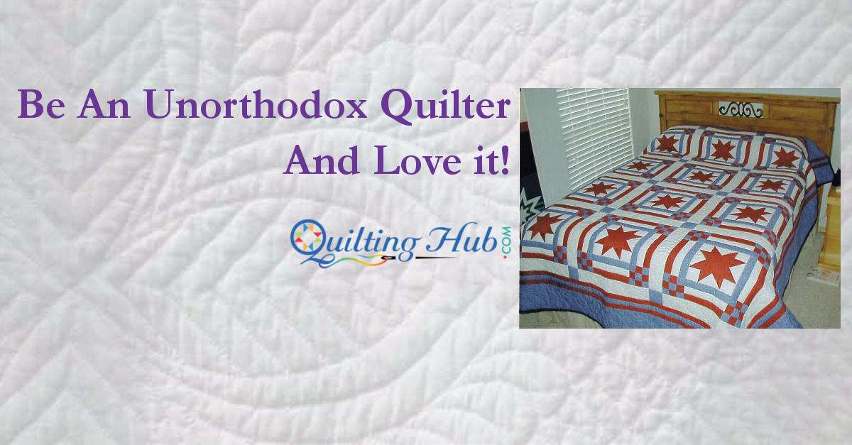 Be An Unorthodox Quilter - And Love It!