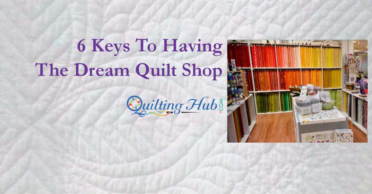6 Keys To Having The Dream Quilt Shop