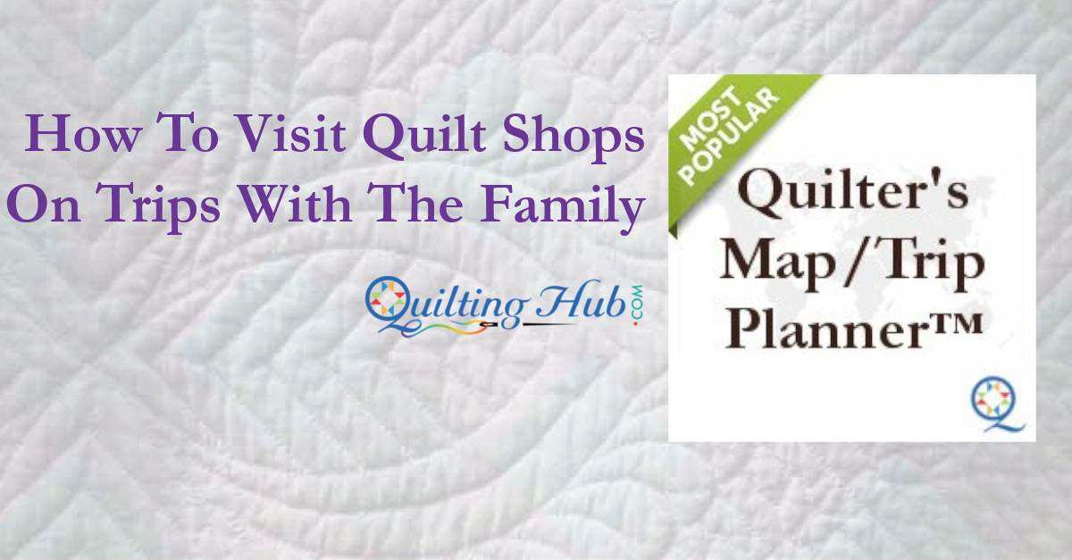 How to Visit Quilt Shops On Trips With Your Family