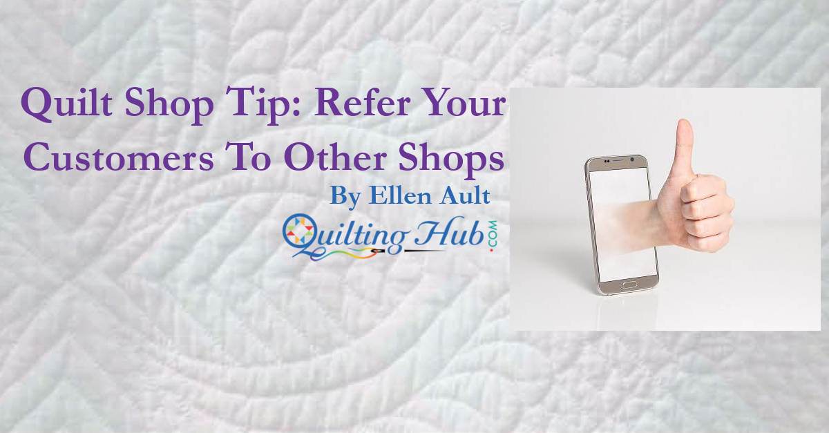 Quilt Shop Tip: Refer Your Customers To Other Shops