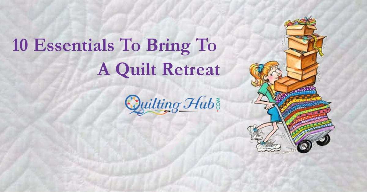 10 Essentials To Bring To A Quilt Retreat
