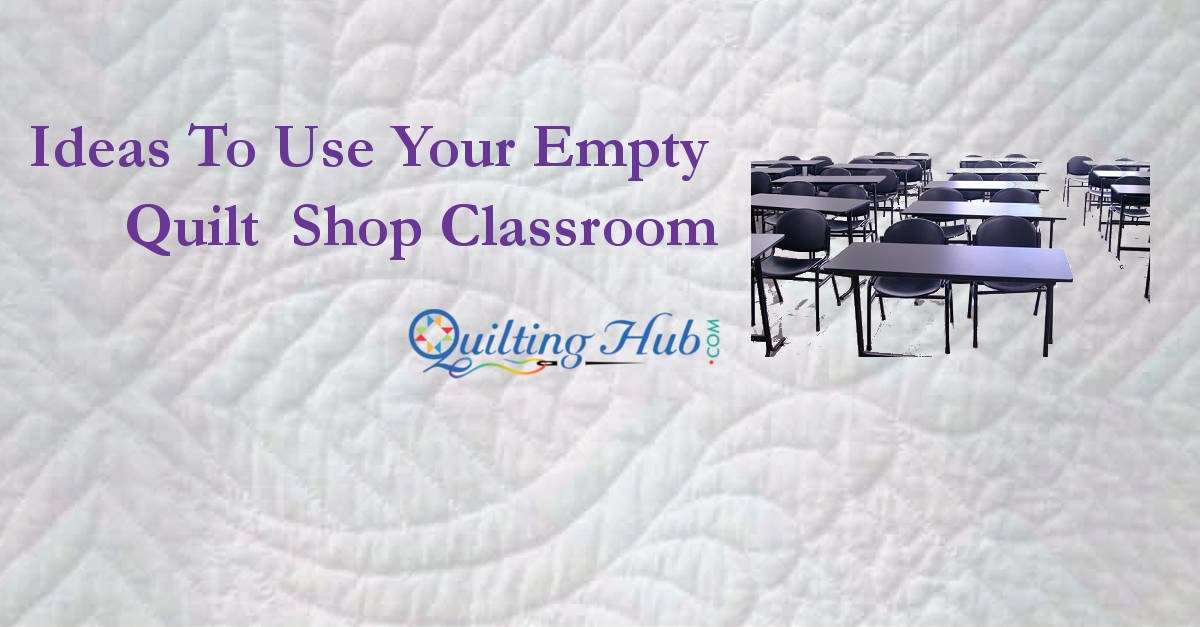 Ideas To Use Your Empty Quilt Shop Classroom