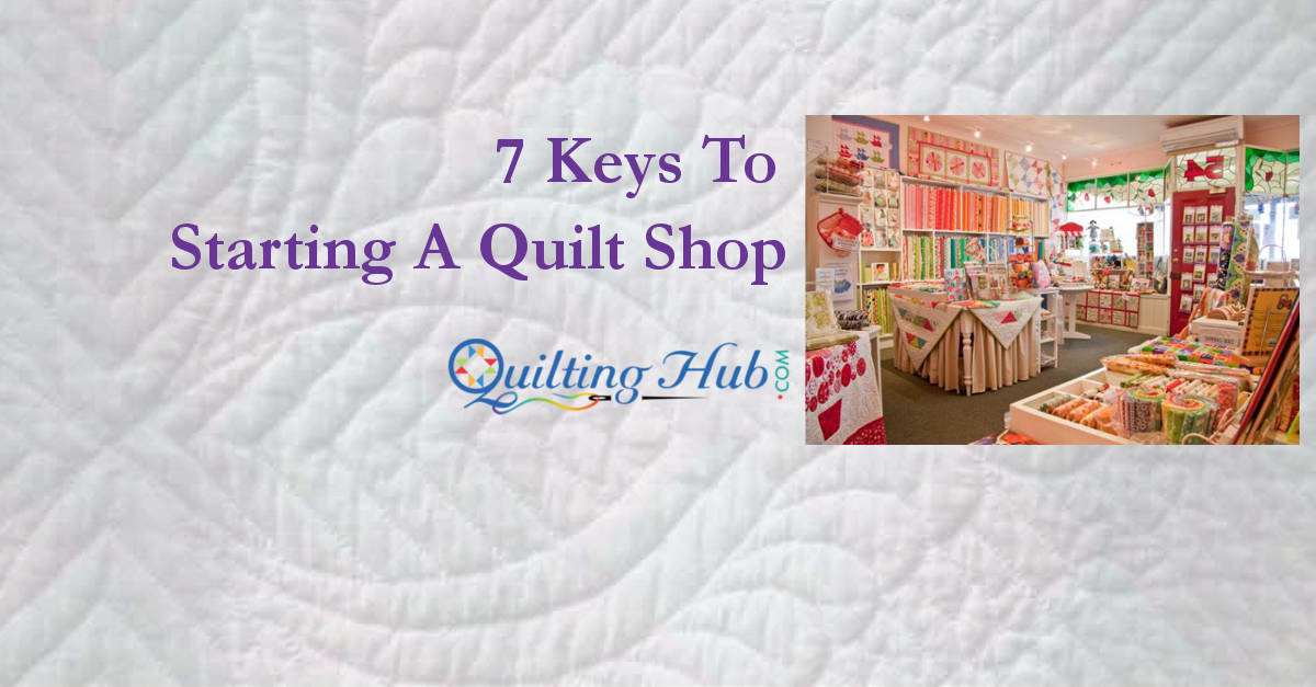 7 Keys To Starting A Quilt Shop