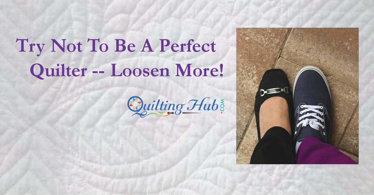 Try Not To Be A Perfect Quilter - Loosen More!