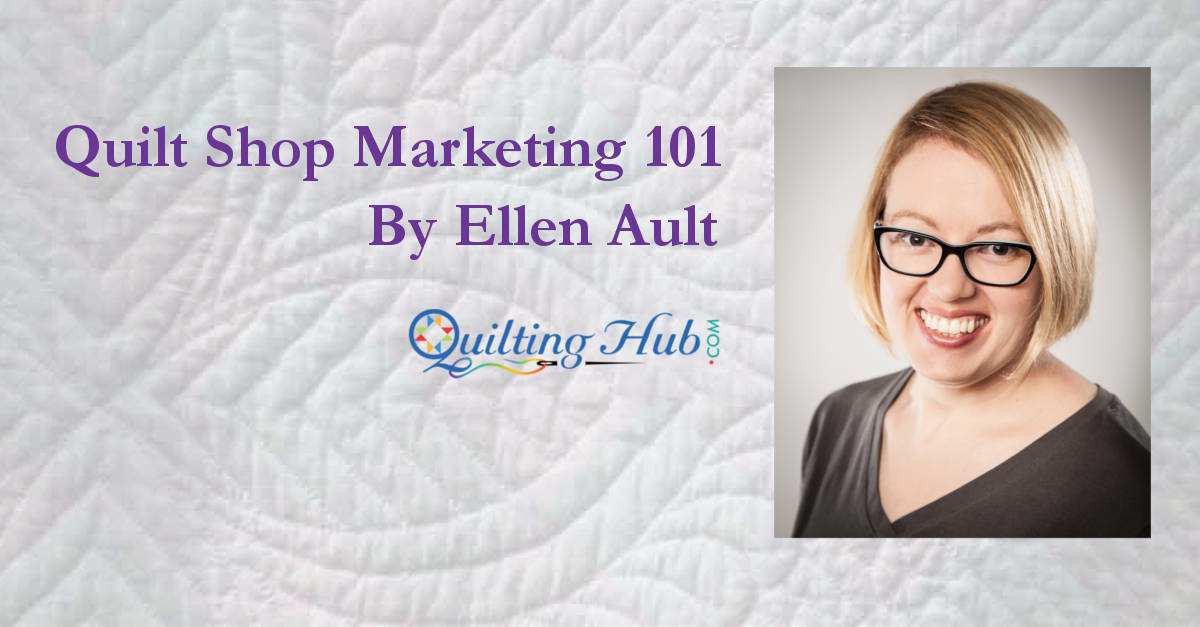 Quilt Shop Marketing 101 By Ellen Ault