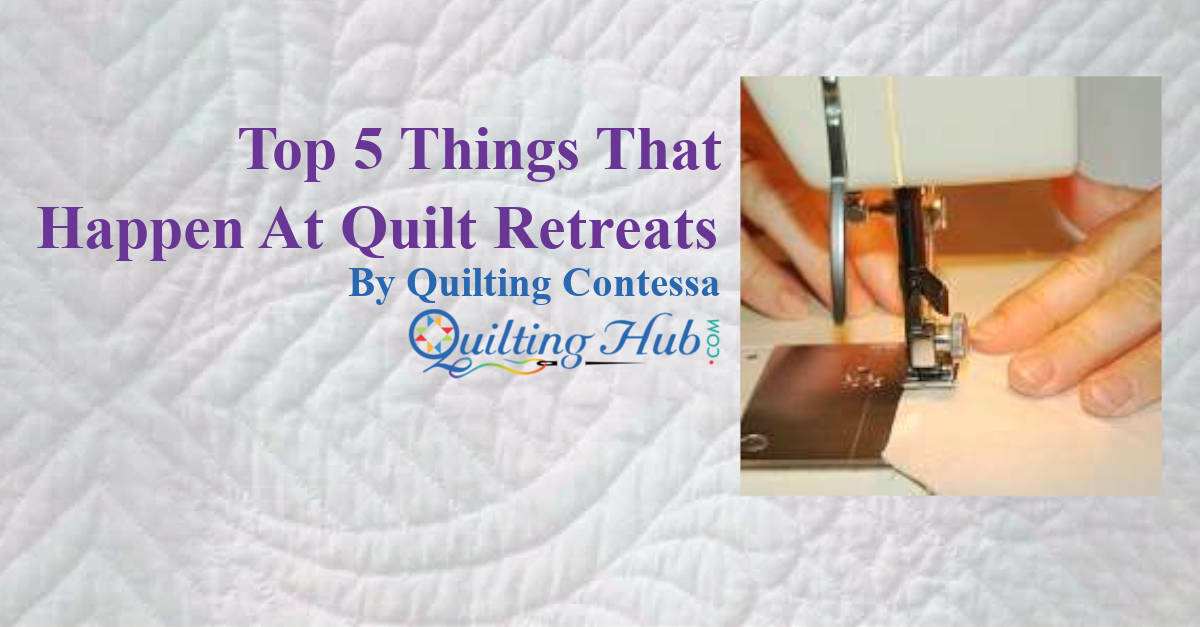 Top 5 Things That Happen At Quilt Retreats