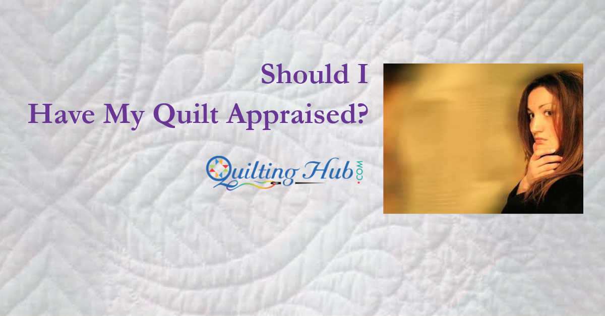 Should I Have My Quilt appraised?