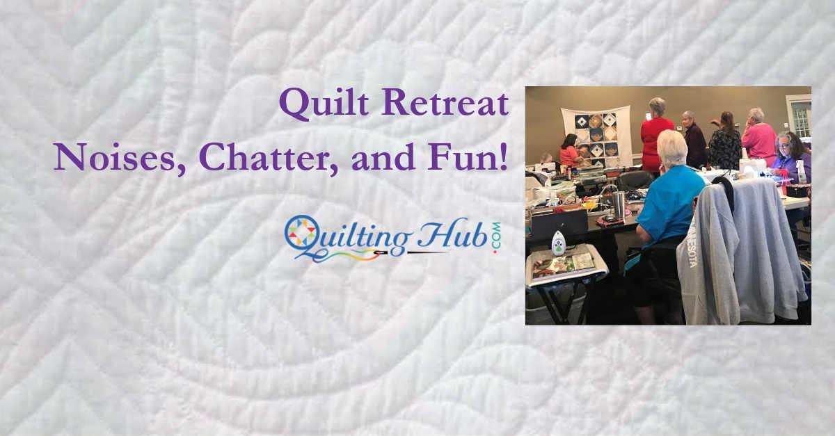 Quilt Retreat Noises, Chatter, and Fun