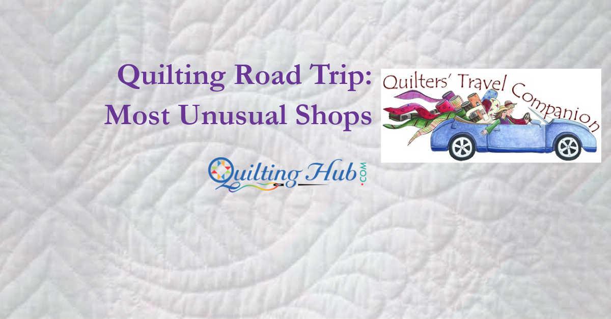 Quilting Road Trip: Most Unusual Stores