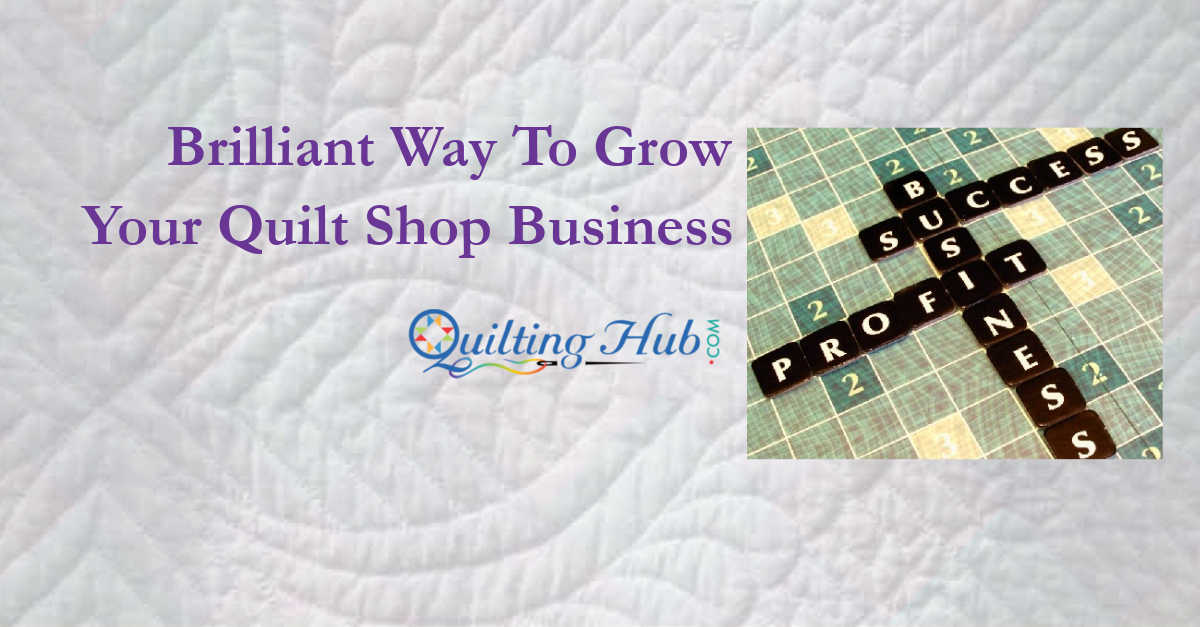 Brilliant Way To Grow Your Quilt Shop Business