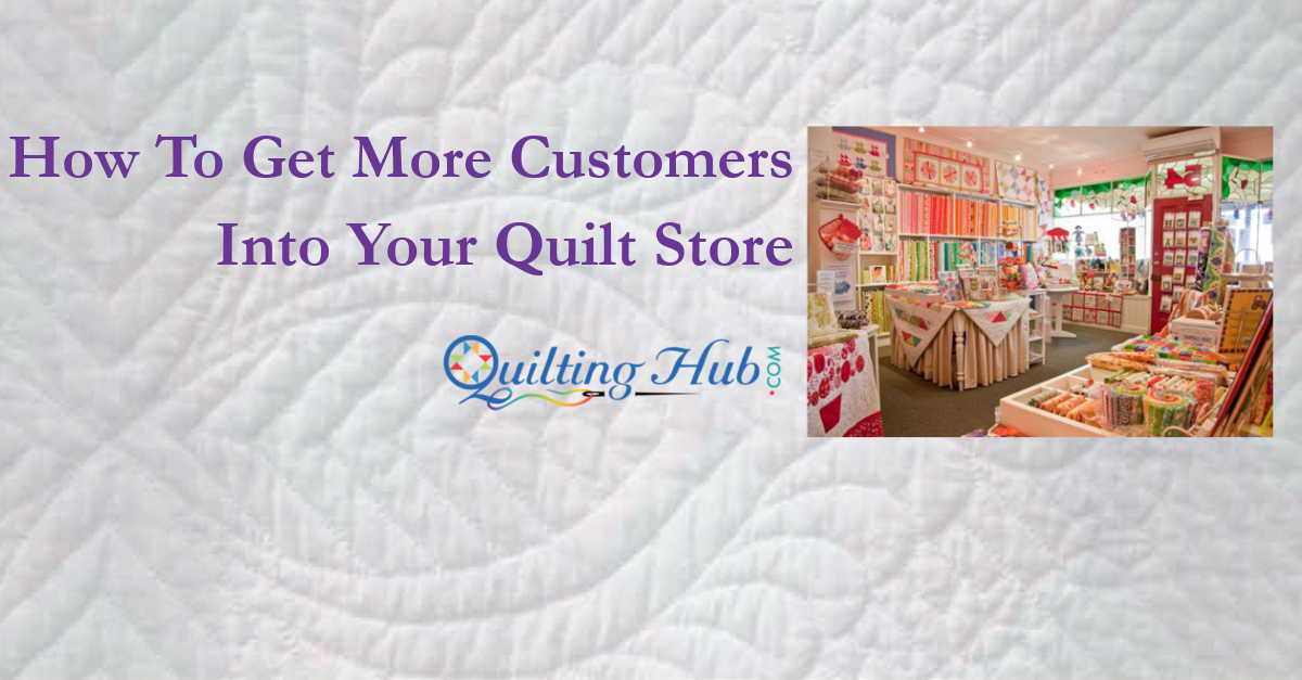 How To Get More Customers Into Your Quilt Store
