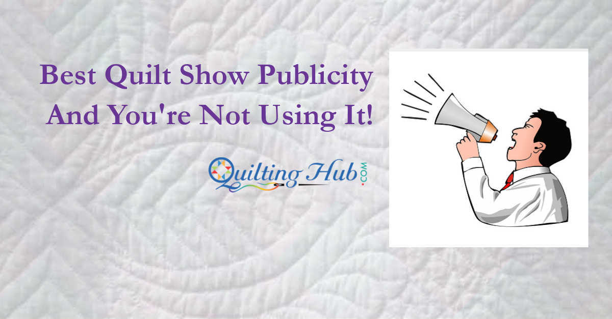Best Quilt Show Publicity And You're Not Using It!